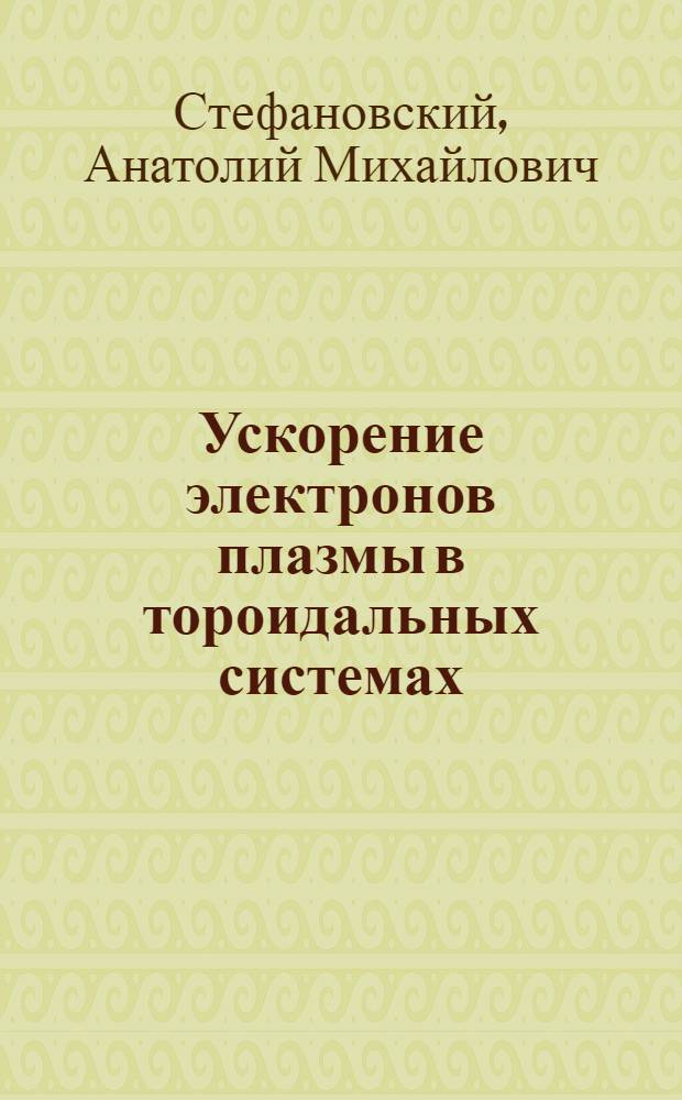 Ускорение электронов плазмы в тороидальных системах : Автореферат дис. на соискание учен. степени канд. физ.-мат. наук
