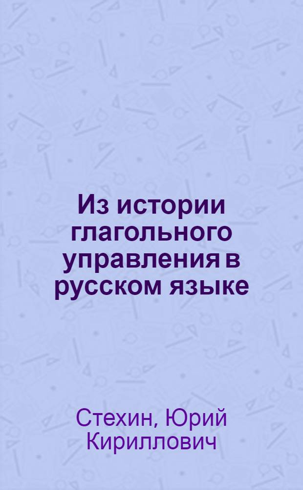 Из истории глагольного управления в русском языке : Автореферат дис. на соискание учен. степени кандидата филол. наук