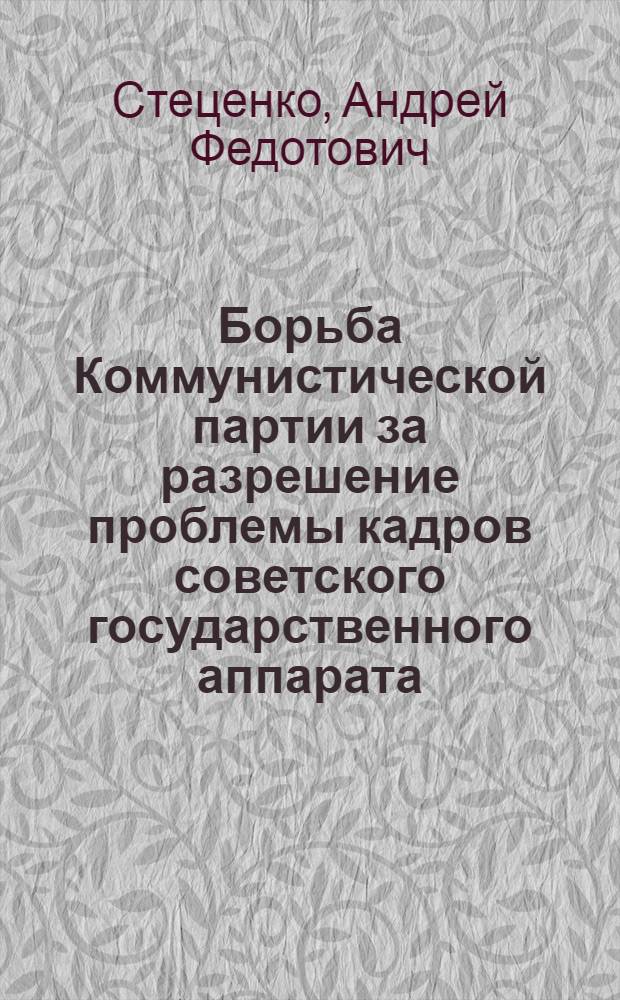Борьба Коммунистической партии за разрешение проблемы кадров советского государственного аппарата. (Ноябрь 1917 г. - июнь 1918 г.) : Автореферат дис. на соискание учен. степени кандидата ист. наук