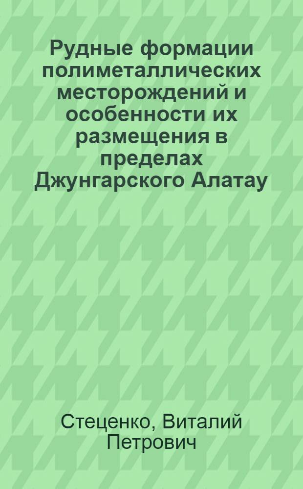Рудные формации полиметаллических месторождений и особенности их размещения в пределах Джунгарского Алатау : Автореферат дис. на соискание учен. степени кандидата геол.-минерал. наук
