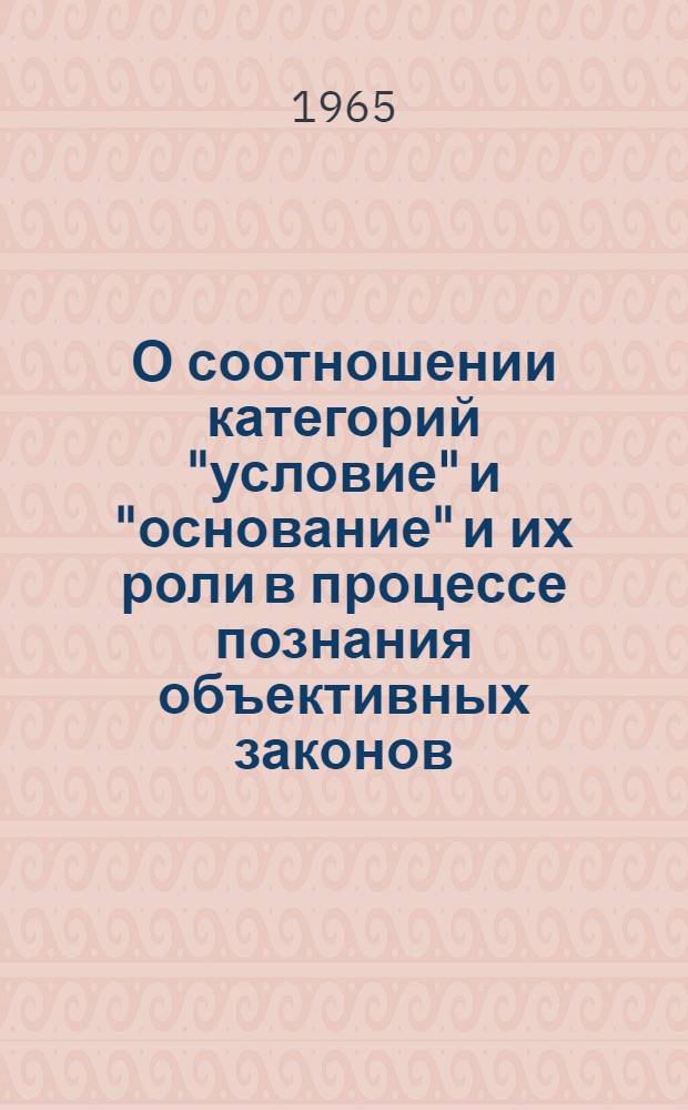 О соотношении категорий "условие" и "основание" и их роли в процессе познания объективных законов : Автореферат дис. на соискание учен. степени кандидата филос. наук