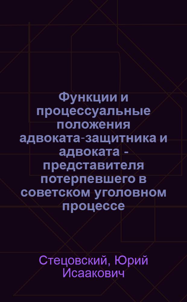 Функции и процессуальные положения адвоката-защитника и адвоката - представителя потерпевшего в советском уголовном процессе : Автореферат дис. на соискание учен. степени канд. юрид. наук : (715)