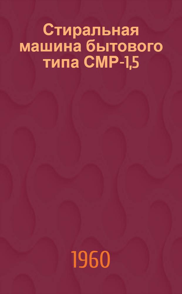 Стиральная машина бытового типа СМР-1,5 : Гост 8051-56 : Руководство к пользованию