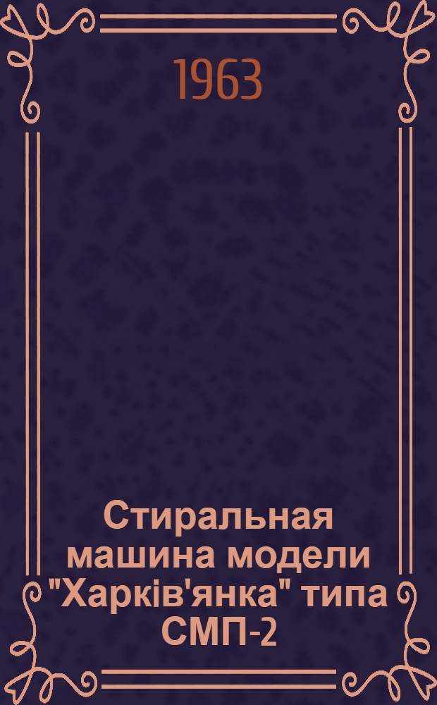 Стиральная машина модели "Харкiв'янка" типа СМП-2 : Руководство к пользованию, паспорт