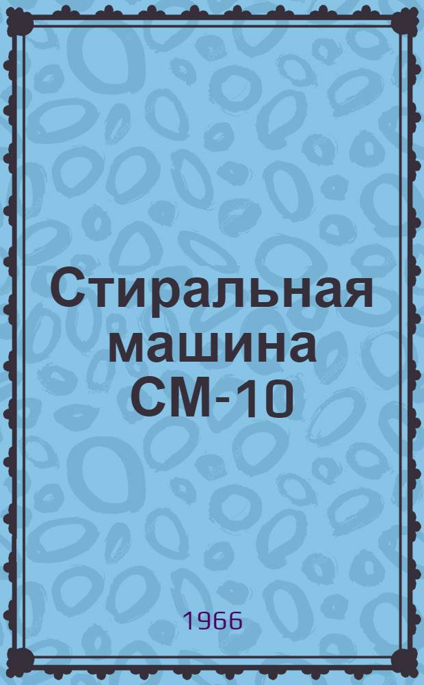 Стиральная машина СМ-10 : Паспорт и инструкция по уходу и эксплуатации
