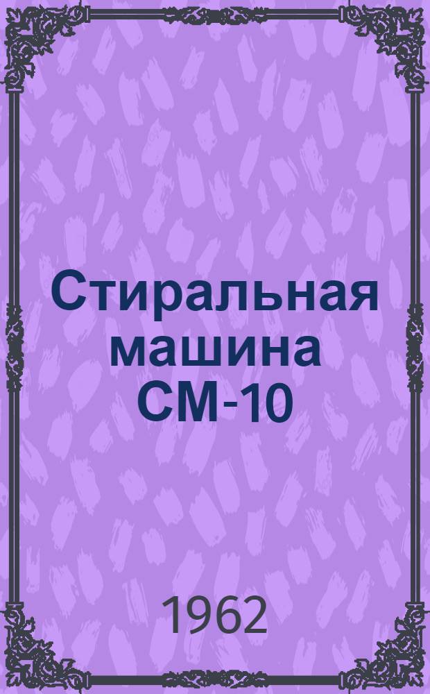 Стиральная машина СМ-10 : Инструкция по эксплуатации, паспорт, акт приемки