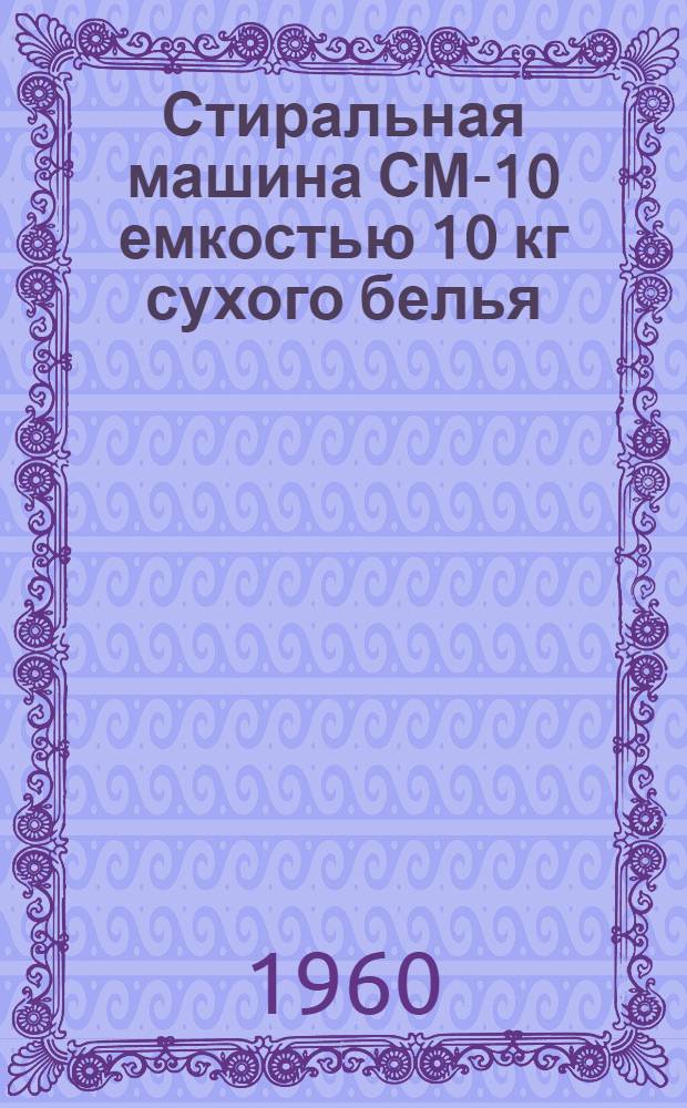 Стиральная машина СМ-10 емкостью 10 кг сухого белья : Описание, инструкция по монтажу и эксплуатации