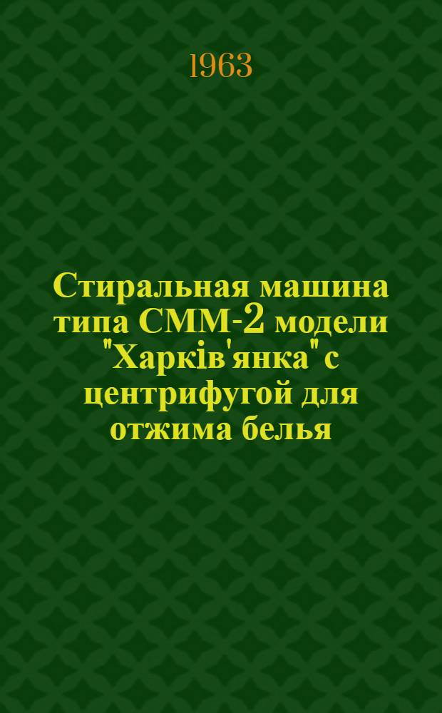 Стиральная машина типа СММ-2 модели "Харкiв'янка" [с центрифугой для отжима белья : Руководство к пользованию