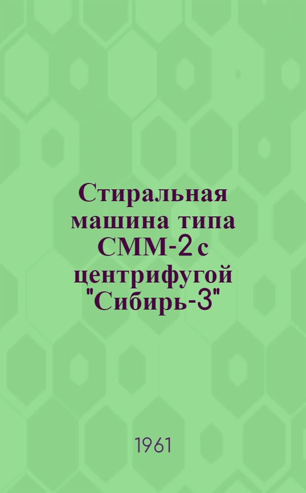 Стиральная машина типа СММ-2 с центрифугой "Сибирь-3" : (Паспорт и руководство к пользованию)