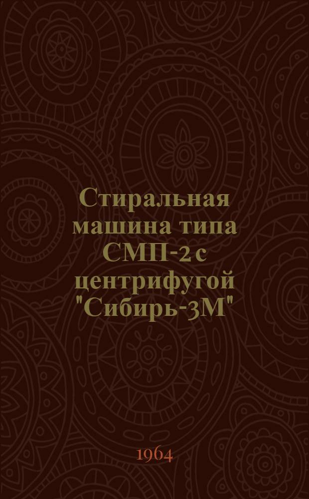 Стиральная машина типа СМП-2 с центрифугой "Сибирь-3М" : Гост 8051-62 : Паспорт и руководство к пользованию