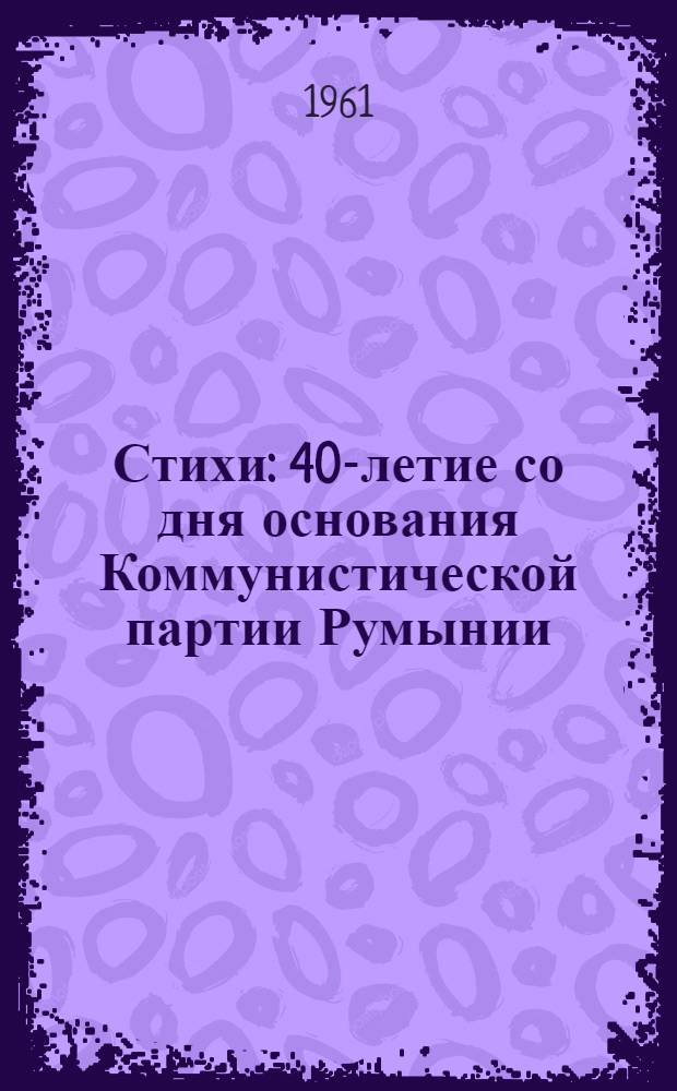 Стихи : 40-летие со дня основания Коммунистической партии Румынии