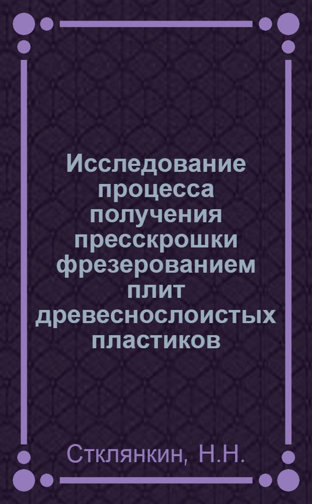 Исследование процесса получения пресскрошки фрезерованием плит древеснослоистых пластиков : Автореферат дис. на соискание учен. степени канд. техн. наук : (345)