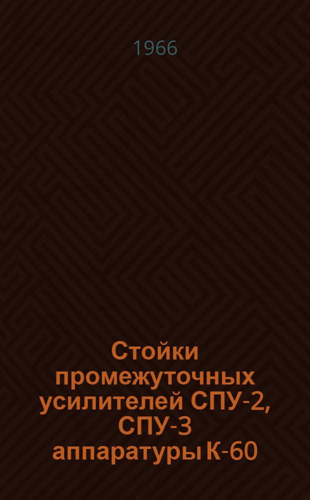 Стойки промежуточных усилителей СПУ-2, СПУ-3 аппаратуры К-60 : (Техн. описание)