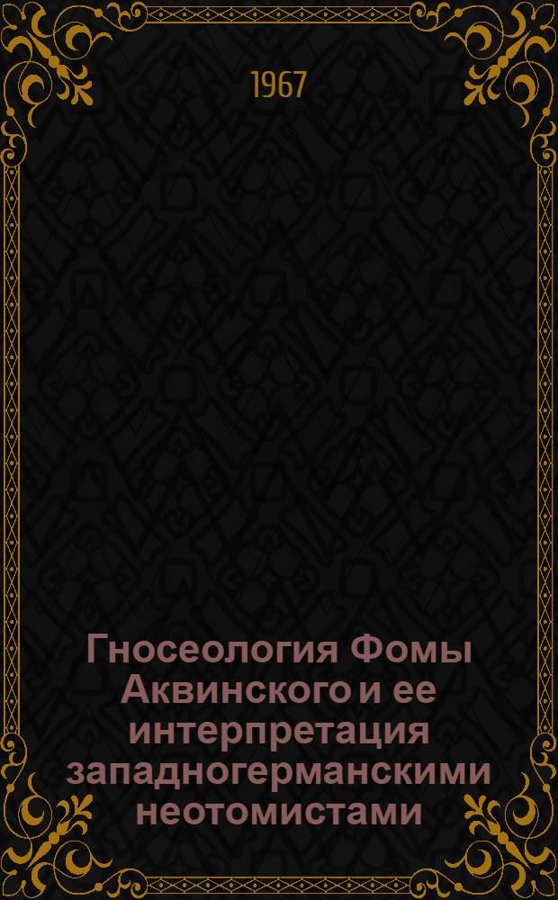 Гносеология Фомы Аквинского и ее интерпретация западногерманскими неотомистами : Автореферат дис. на соискание учен. степени канд. филос. наук
