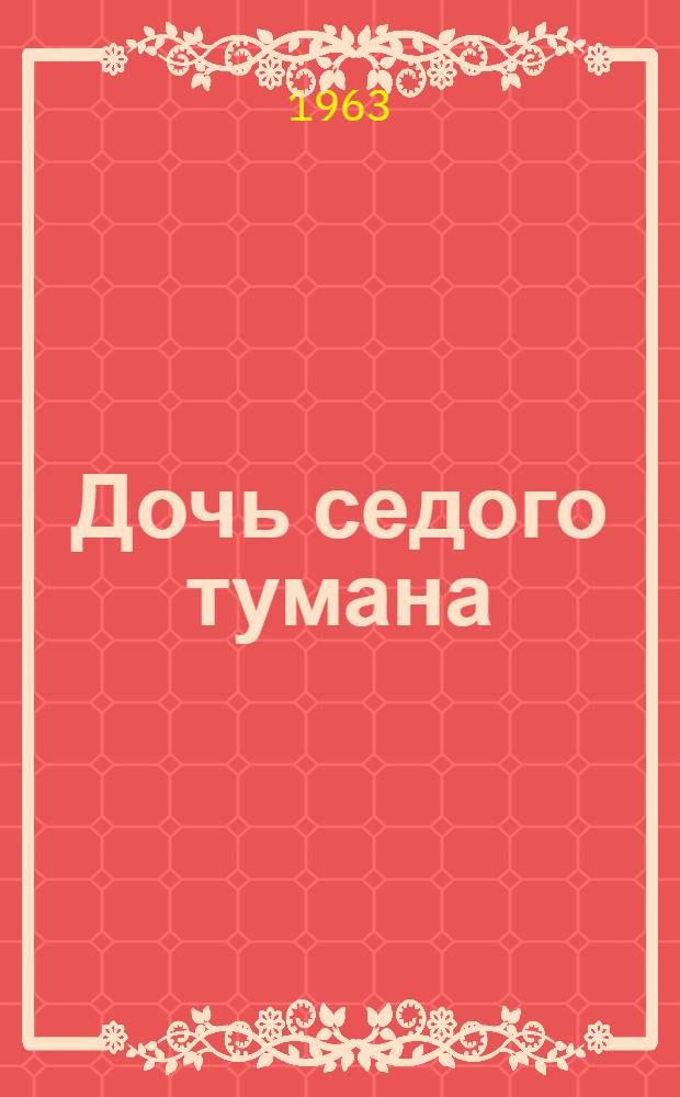 Дочь седого тумана : Пьеса-сказка в 5 карт. в стихах : (Новая ред. пьесы "Синва")