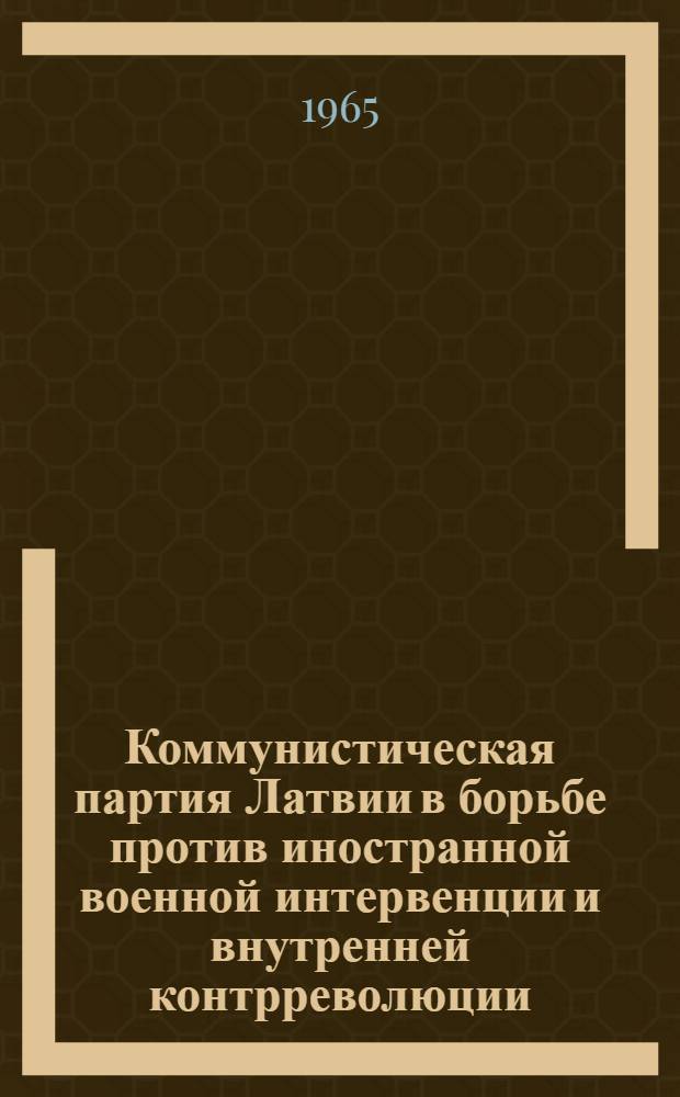 Коммунистическая партия Латвии в борьбе против иностранной военной интервенции и внутренней контрреволюции (ноябрь 1918 - январь 1920 гг.) : Автореферат дис. на соискание учен. степени кандидата ист. наук