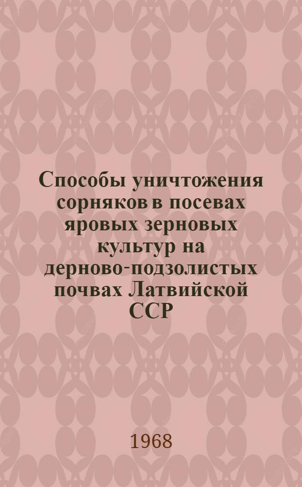 Способы уничтожения сорняков в посевах яровых зерновых культур на дерново-подзолистых почвах Латвийской ССР : Автореферат дис. на соискание учен. степени канд. с.-х. наук : (530)