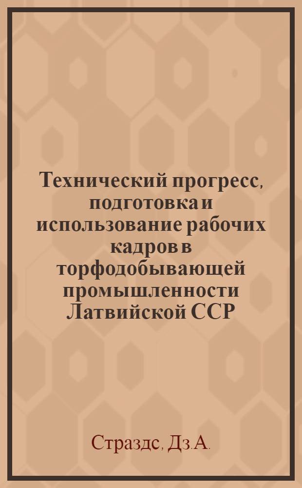 Технический прогресс, подготовка и использование рабочих кадров в торфодобывающей промышленности Латвийской ССР : Автореферат дис. на соискание учен. степени канд. экон. наук