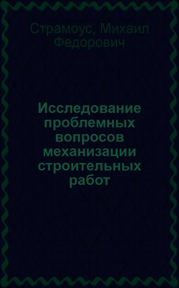 Исследование проблемных вопросов механизации строительных работ (при сооружении земляного полотна) : Доклад о результатах выполн. исследований и опубл. работах на соискание учен. степени д-ра техн. наук