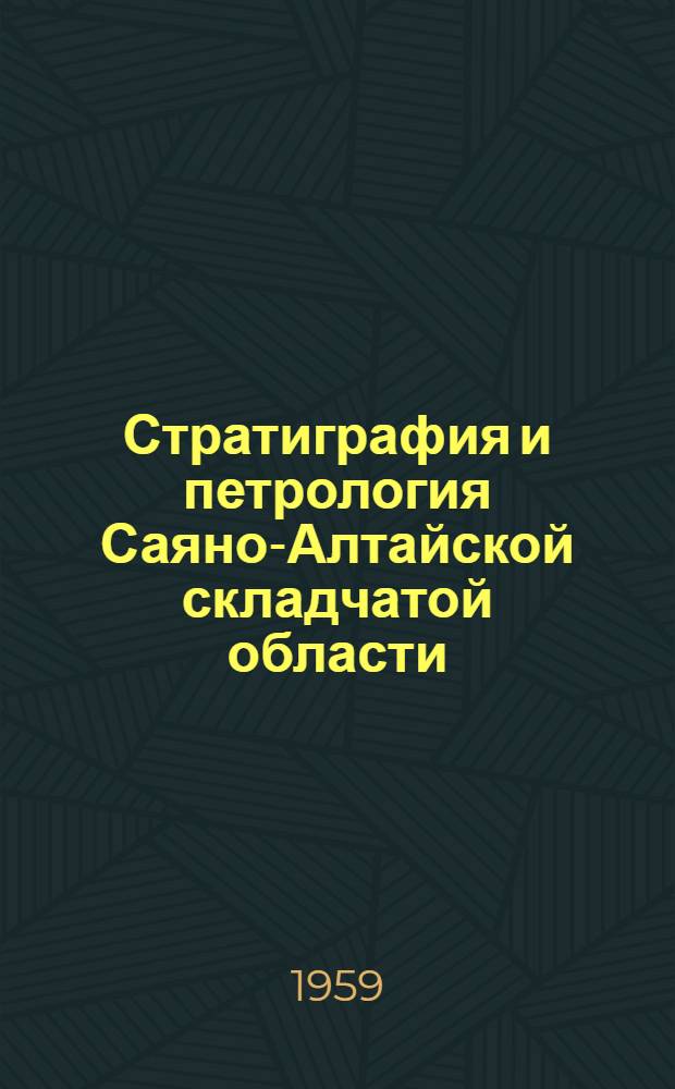 Стратиграфия и петрология Саяно-Алтайской складчатой области : Сборник статей