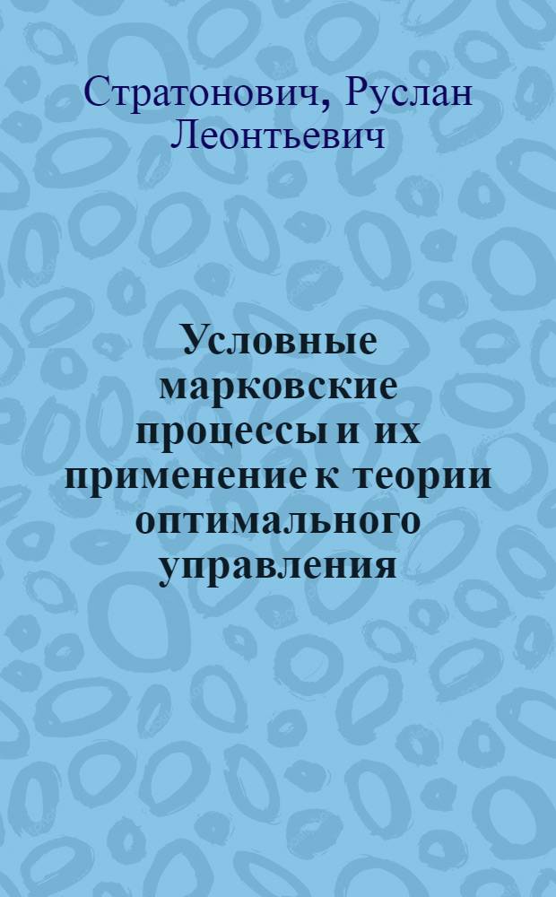 Условные марковские процессы и их применение к теории оптимального управления : Автореферат дис. на соискание учен. степени доктора физ.-мат. наук