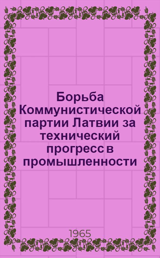 Борьба Коммунистической партии Латвии за технический прогресс в промышленности (1959-1965 годы) : Автореферат дис. на соискание учен. степени кандидата ист. наук