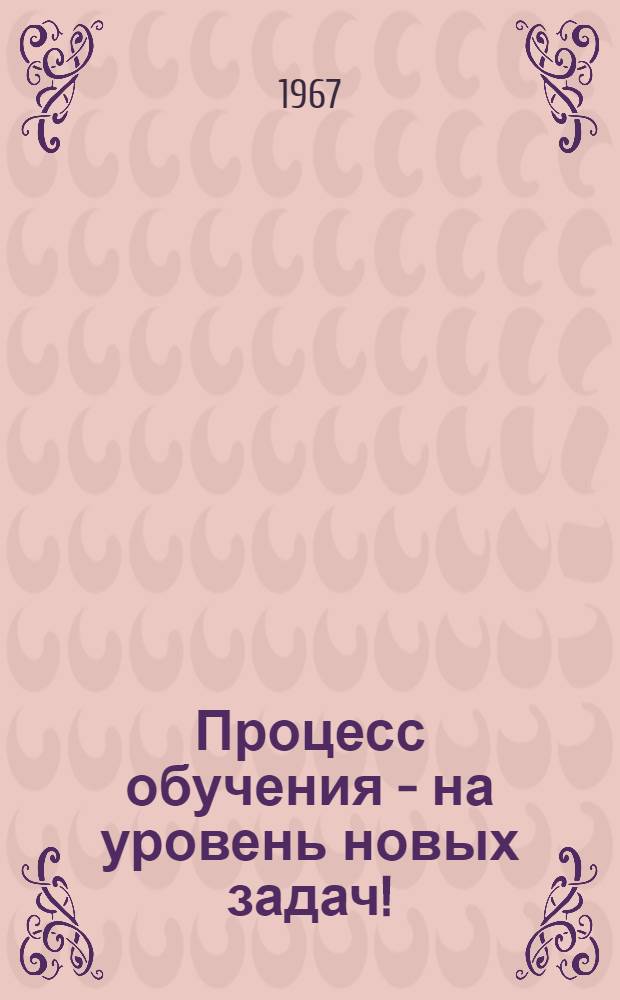 Процесс обучения - на уровень новых задач! : (К августовским совещаниям учителей)