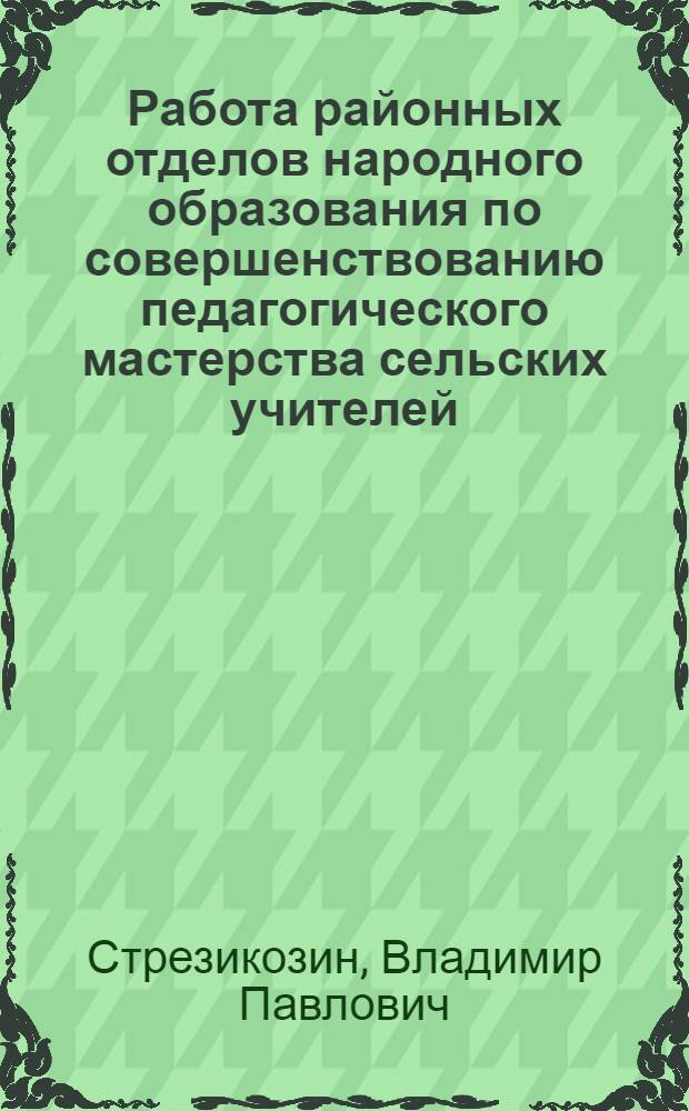 Работа районных отделов народного образования по совершенствованию педагогического мастерства сельских учителей : Автореферат на соискание учен. степени кандидата пед. наук