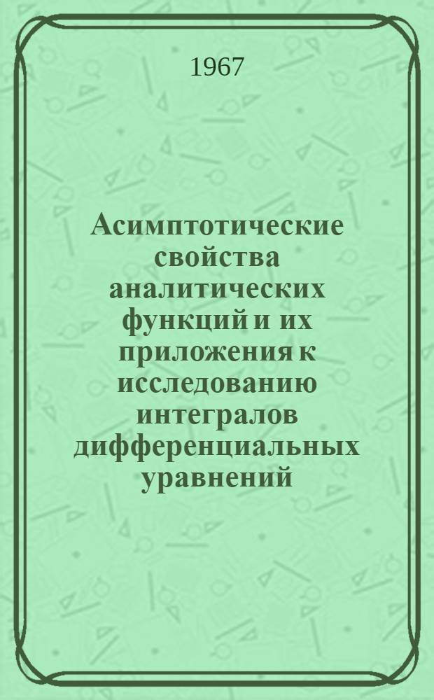 Асимптотические свойства аналитических функций и их приложения к исследованию интегралов дифференциальных уравнений : Автореферат дис. на соискание учен. степени д-ра физ.-мат. наук