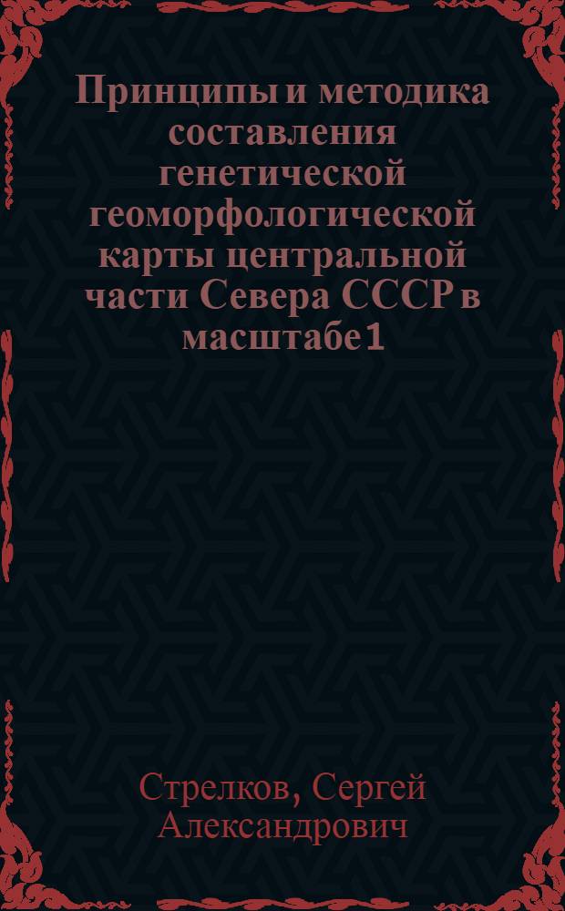 Принципы и методика составления генетической геоморфологической карты центральной части Севера СССР в масштабе 1:2500000