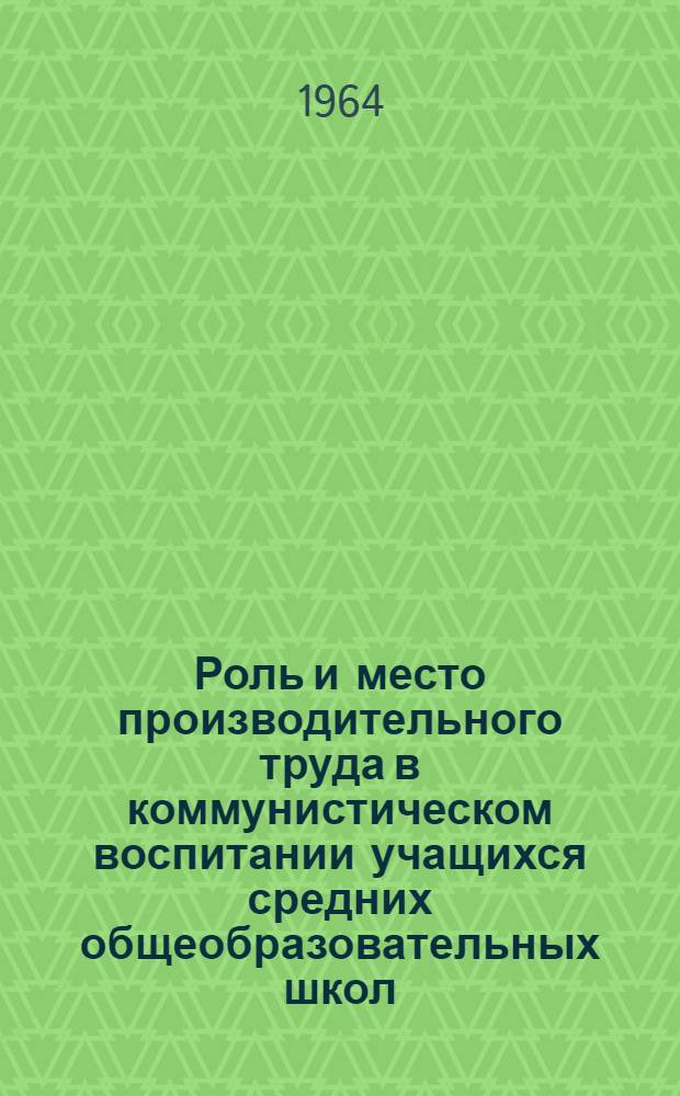 Роль и место производительного труда в коммунистическом воспитании учащихся средних общеобразовательных школ : Автореферат дис. на соискание учен. степени кандидата пед. наук