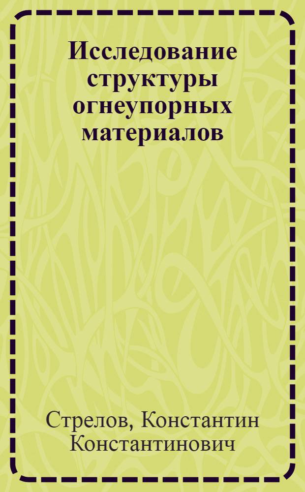 Исследование структуры огнеупорных материалов : Автореферат дис. на соискание учен. степени д-ра техн. наук