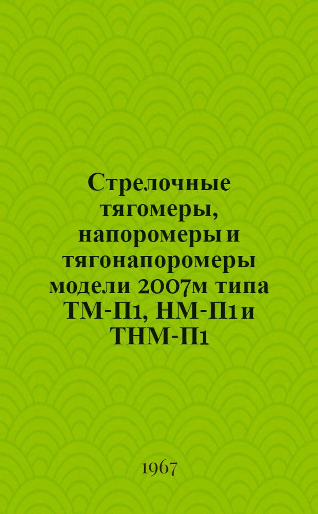 Стрелочные тягомеры, напоромеры и тягонапоромеры модели 2007м типа ТМ-П1, НМ-П1 и ТНМ-П1 : (Техн. описание и конструкция)
