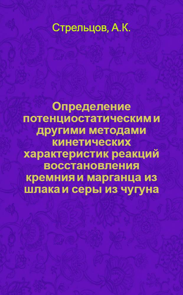 Определение потенциостатическим и другими методами кинетических характеристик реакций восстановления кремния и марганца из шлака и серы из чугуна : Автореферат дис. на соискание учен. степени канд. техн. наук