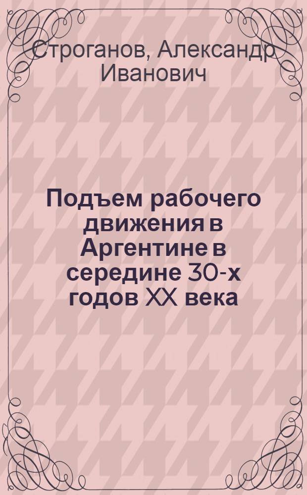 Подъем рабочего движения в Аргентине в середине 30-х годов XX века : Автореферат дис. на соискание учен. степени кандидата ист. наук