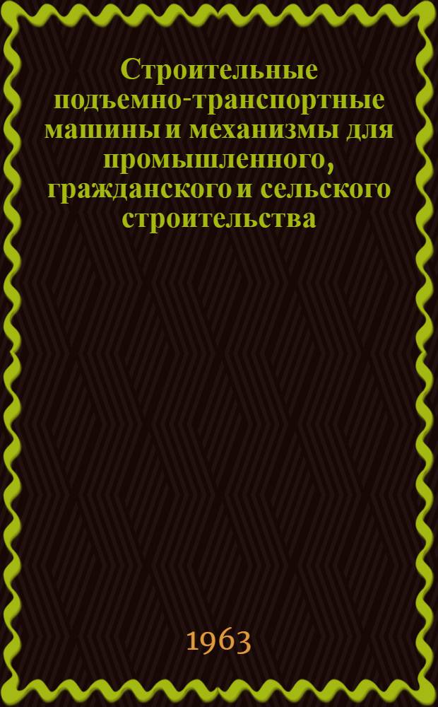 Строительные подъемно-транспортные машины и механизмы для промышленного, гражданского и сельского строительства : Книги, журн. статьи и патенты по просмотренным источникам на рус. и иностр. яз. за 1960-1962 гг