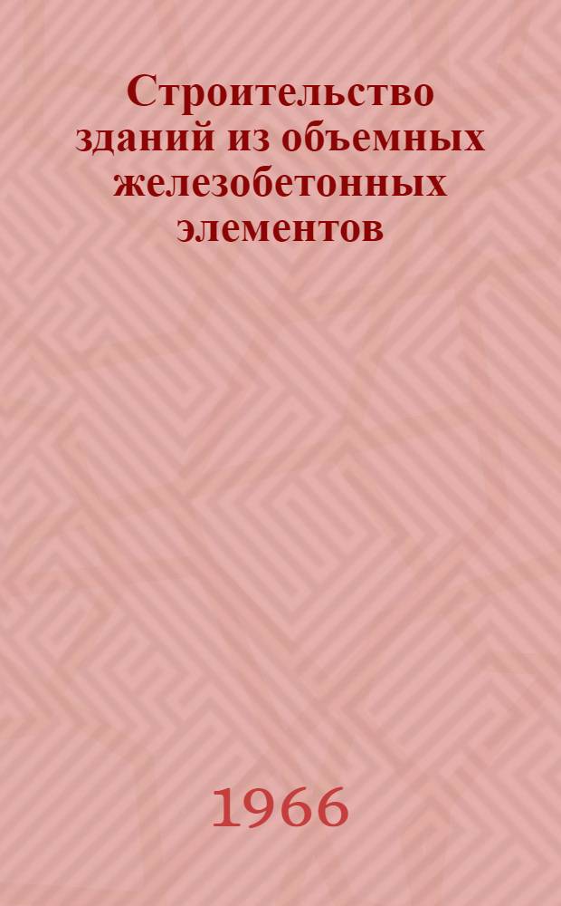 Строительство зданий из объемных железобетонных элементов : (Виды зданий, технология изготовления объемных элементов, монтаж) : Библиогр. указатель : Отеч. и иностр. литература за 1960-1965 гг