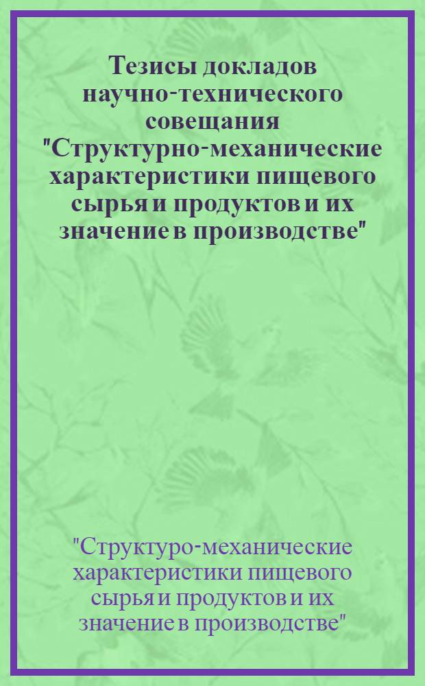 Тезисы докладов научно-технического совещания "Структурно-механические характеристики пищевого сырья и продуктов и их значение в производстве"