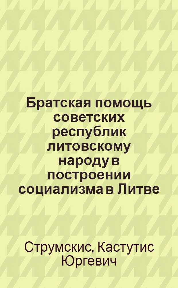 Братская помощь советских республик литовскому народу в построении социализма в Литве. (1944-1953 гг.) : Автореферат дис. на соискание учен. степени канд. ист. наук