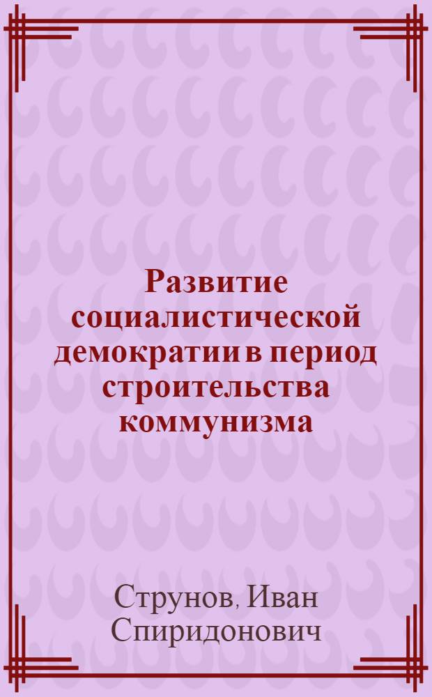 Развитие социалистической демократии в период строительства коммунизма
