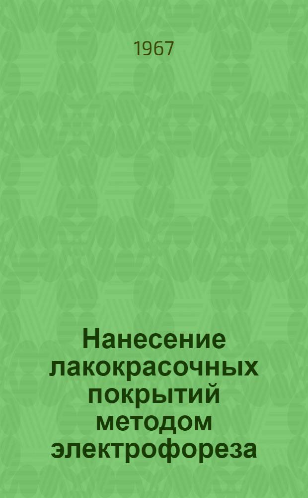 Нанесение лакокрасочных покрытий методом электрофореза : Отчет инв. № 4234, 128 стр., ноябрь 1966 г