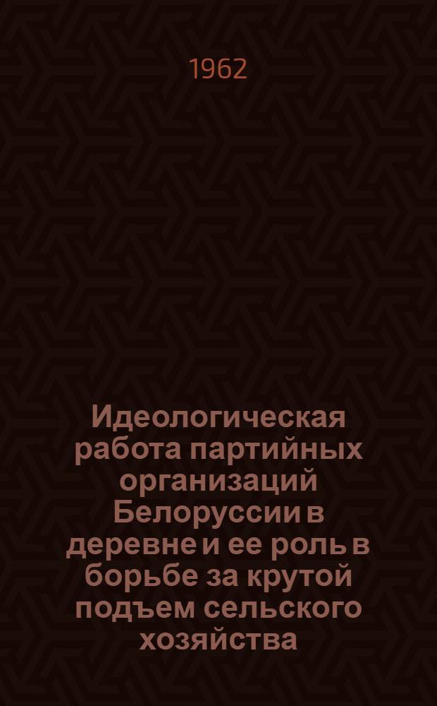 Идеологическая работа партийных организаций Белоруссии в деревне и ее роль в борьбе за крутой подъем сельского хозяйства (1953-1958 гг.) : Автореферат дис. на соискание учен. степени кандидата ист. наук