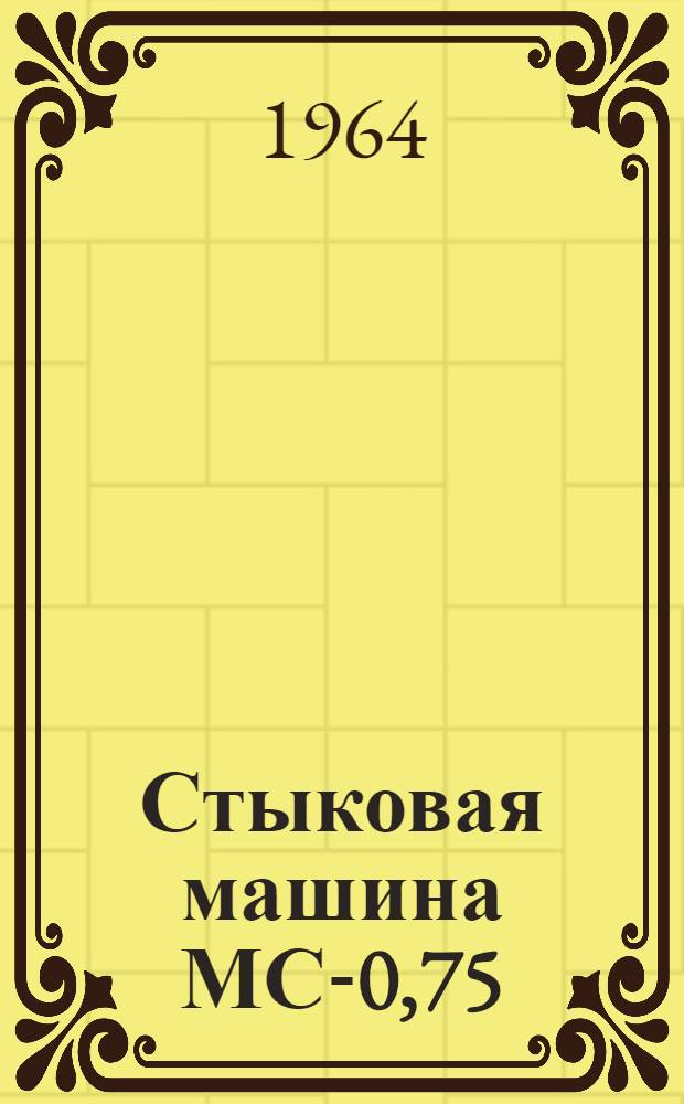Стыковая машина МС-0,75 : Техн. описание и инструкция по эксплуатации