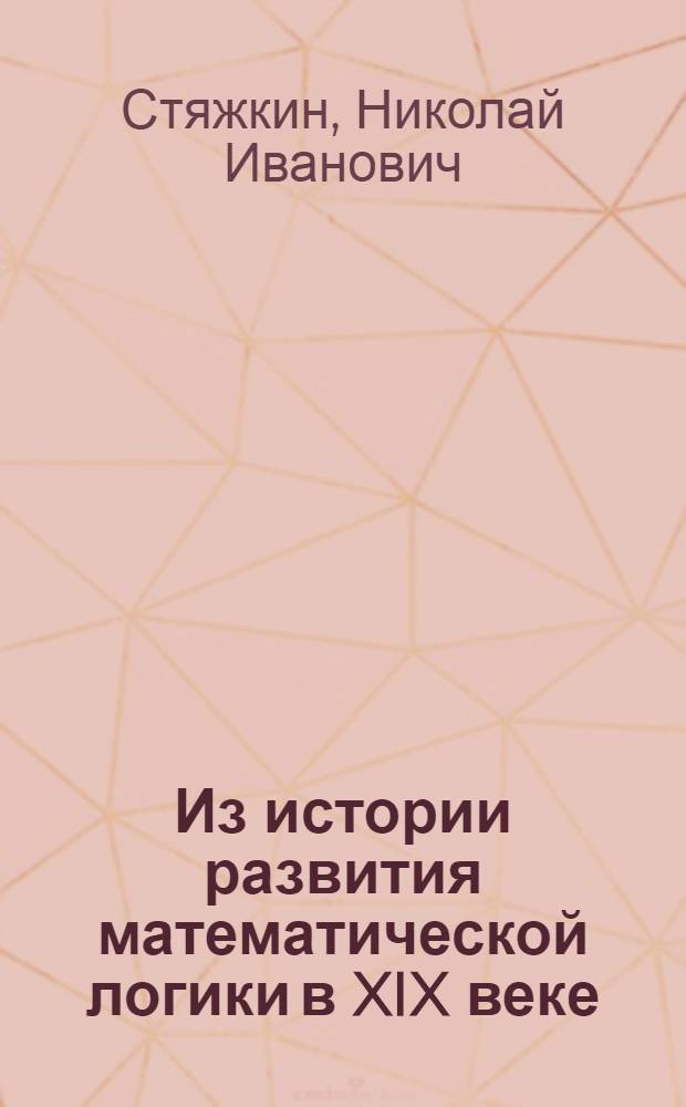 Из истории развития математической логики в XIX веке : Автореферат дис. на соискание учен. степени кандидата филос. наук