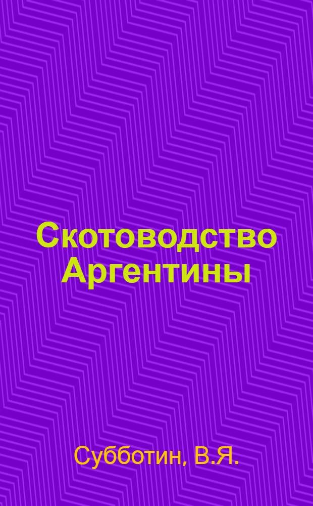 Скотоводство Аргентины : (Отчет советских специалистов о поездке в Аргентину)
