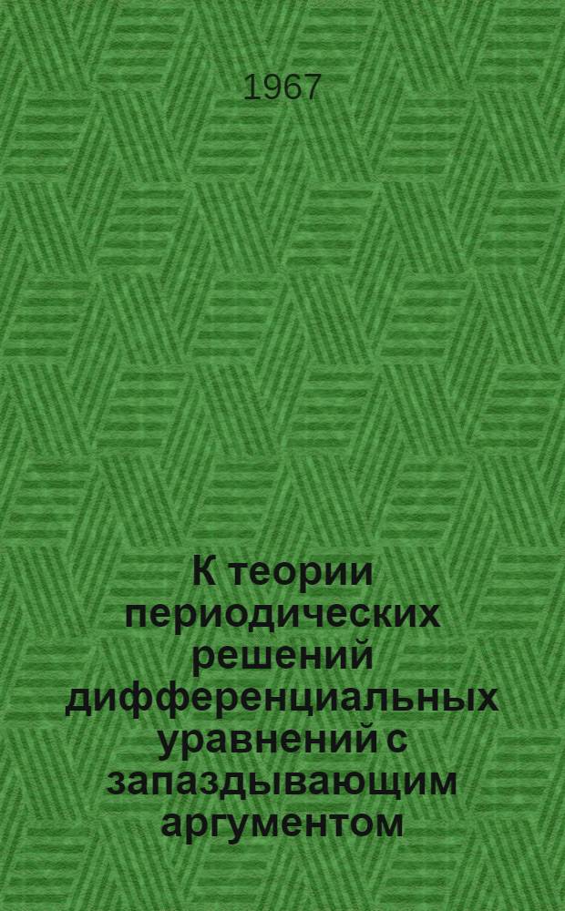 К теории периодических решений дифференциальных уравнений с запаздывающим аргументом : Автореферат дис. на соискание учен. степени канд. физ.-мат. наук