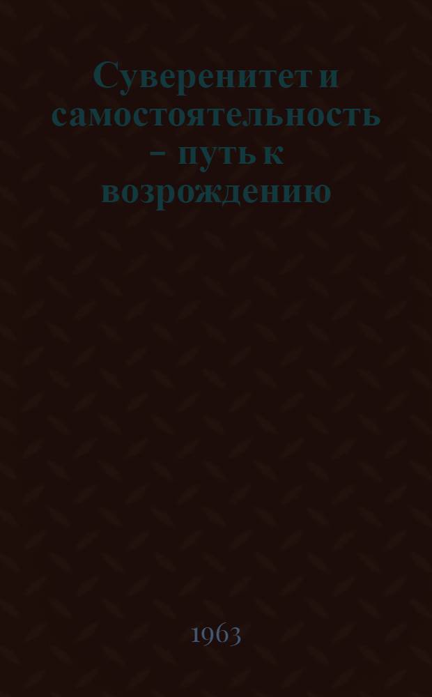 Суверенитет и самостоятельность - путь к возрождению : Статья газ. "Нодон синмун." от 26 окт. 1963 г.