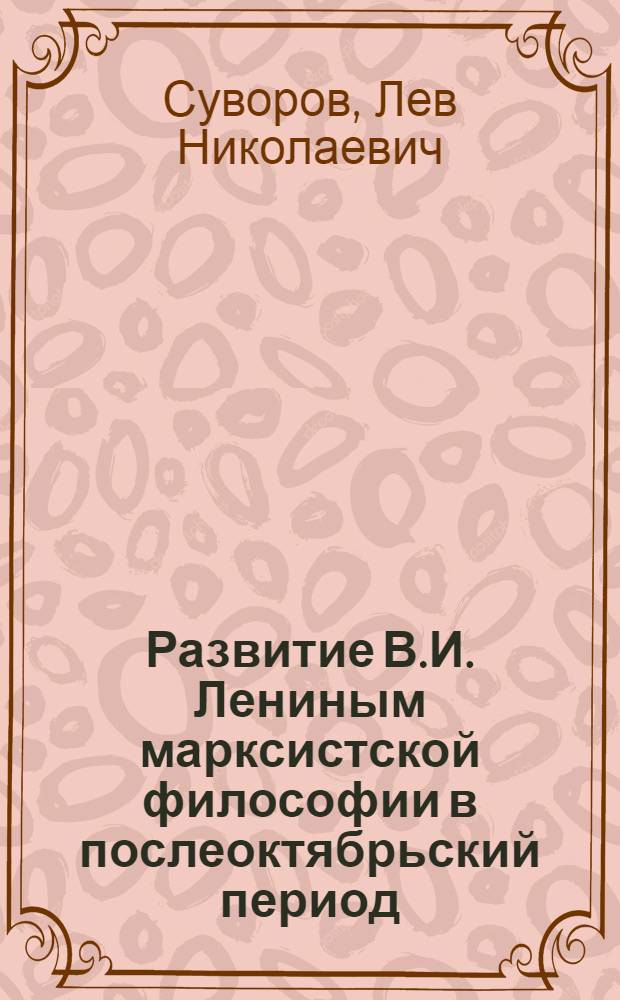 Развитие В.И. Лениным марксистской философии в послеоктябрьский период : Автореферат дис. на соискание учен. степени доктора филос. наук