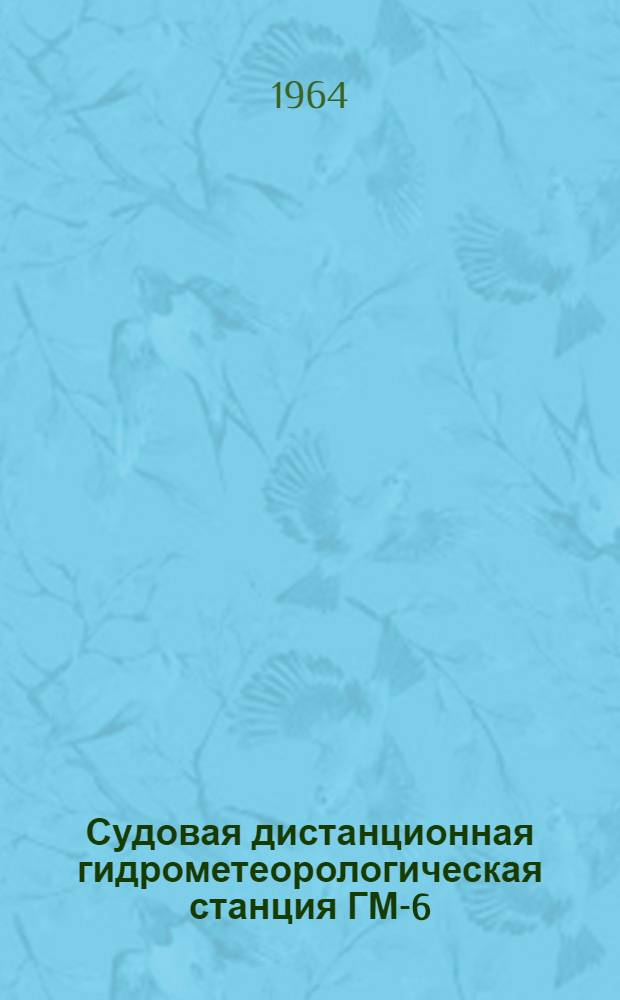 Судовая дистанционная гидрометеорологическая станция ГМ-6 : Описание и инструкция по эксплуатации