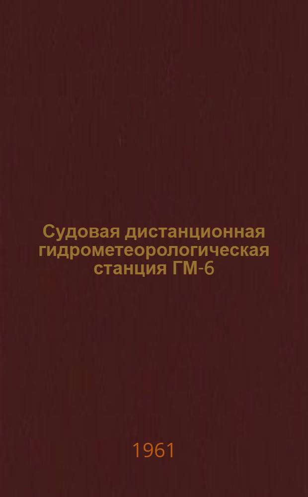 Судовая дистанционная гидрометеорологическая станция ГМ-6 : Описание и инструкция по эксплуатации